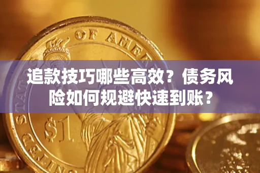 武汉追款技巧哪些高效?债务风险如何规避快速到账? 武汉追款技巧哪些高效?债务风险如何规避快速到账?