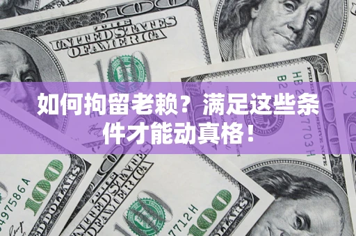 武汉如何拘留老赖?满足这些条件才能动真格! 武汉如何拘留老赖?满足这些条件才能动真格!