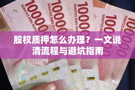 武汉股权质押怎么办理?一文说清流程与避坑指南 武汉股权质押怎么办理?一文说清流程与避坑指南